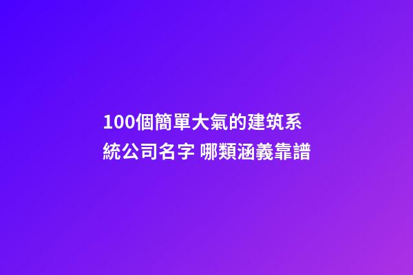 100個簡單大氣的建筑系統公司名字 哪類涵義靠譜-第1張-公司起名-玄機派